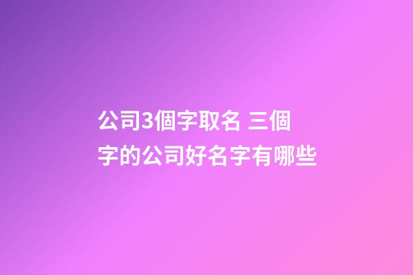 公司3個字取名 三個字的公司好名字有哪些-第1張-公司起名-玄機派
